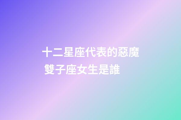 十二星座代表的惡魔 雙子座女生是誰-第1張-星座運勢-玄機派